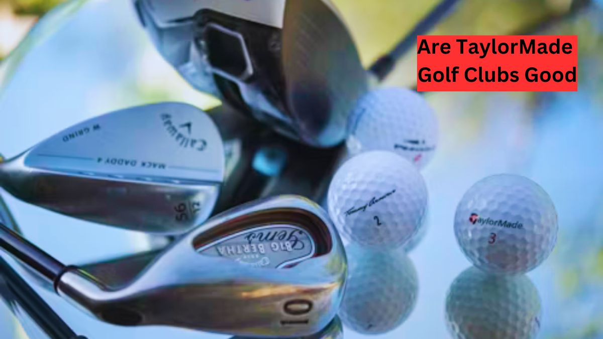 Are TaylorMade Golf Clubs Good